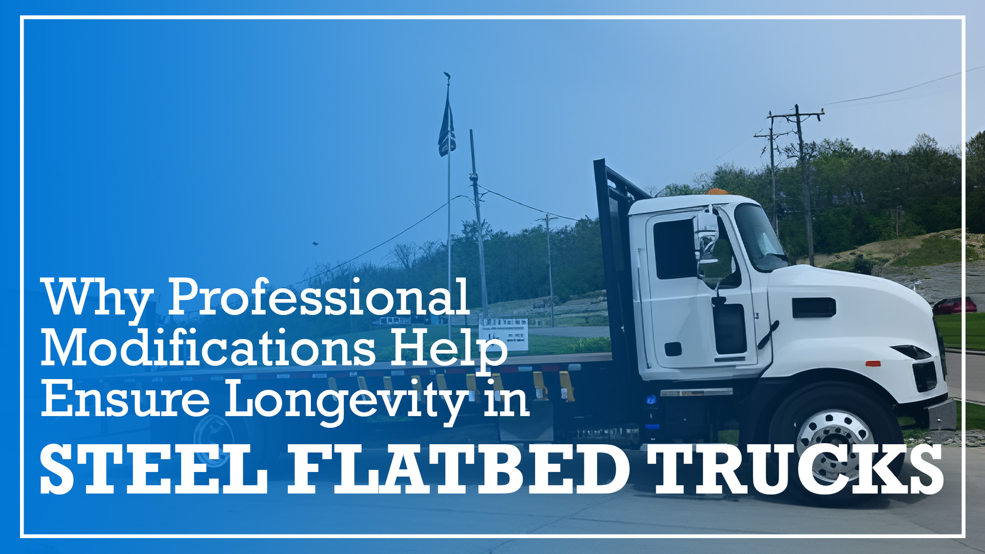 A flatbed truck texts reads Why professional modifications help ensure longevity in steel flatbed trucks